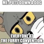 Me: Everyone else: | ME: PUTS DOWN A DOG; EVERYONE AT THE FURRY CONVENTION: | image tagged in me everyone else | made w/ Imgflip meme maker