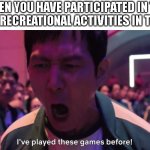 I've played these games before! | WHEN YOU HAVE PARTICIPATED IN THE IMPLIED RECREATIONAL ACTIVITIES IN THE PAST: | image tagged in i've played these games before | made w/ Imgflip meme maker