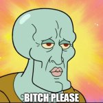 Handsome Squidward | BITCH PLEASE | image tagged in handsome squidward | made w/ Imgflip meme maker