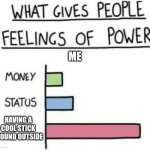 the power | ME; HAVING A COOL STICK I FOUND OUTSIDE | image tagged in what gives people feelings of power | made w/ Imgflip meme maker