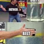 Ouch | BUTT; FATHER; BELT | image tagged in flex tape | made w/ Imgflip meme maker