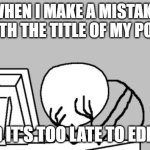 FFFFFFFUUUUUUUUUUUU | WHEN I MAKE A MISTAKE WITH THE TITLE OF MY POST; AND IT'S TOO LATE TO EDIT IT | image tagged in memes,computer guy facepalm,imgflip,title,mistake,fml | made w/ Imgflip meme maker