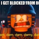 Enter | WHEN I GET BLOCKED FROM ROBLOX | image tagged in darn darn darn darny darn | made w/ Imgflip meme maker