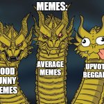 Funny Memes vs Upvote Beggars | MEMES:; AVERAGE MEMES; UPVOTE BEGGARS; GOOD FUNNY MEMES | image tagged in three-headed dragon | made w/ Imgflip meme maker