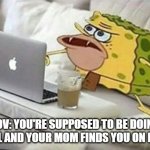 fr | POV: YOU'RE SUPPOSED TO BE DOING SCHOOL AND YOUR MOM FINDS YOU ON IMGFLIP | image tagged in spongegar computer | made w/ Imgflip meme maker