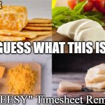 Cheesy Timesheet Reminder | GUESS WHAT THIS IS! A "CHEESY" Timesheet Reminder ! | image tagged in cheese,timesheet,timesheet reminder | made w/ Imgflip meme maker