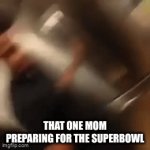 only people who know the joke will get it. joke in the comments | THAT ONE MOM PREPARING FOR THE SUPERBOWL | image tagged in gifs,yo mamas so fat,yo mama joke | made w/ Imgflip video-to-gif maker