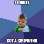 Success Kid | I FINALLY; GOT A GIRLFRIEND | image tagged in memes,success kid | made w/ Imgflip meme maker