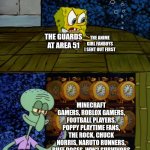 Area 51 | THE ANIME GIRL FANBOYS I SENT OUT FIRST; THE GUARDS AT AREA 51; MINECRAFT GAMERS, ROBLOX GAMERS, FOOTBALL PLAYERS, POPPY PLAYTIME FANS, THE ROCK, CHUCK NORRIS, NARUTO RUNNERS, BUFF DOGES, WW2 SURVIVORS; ME | image tagged in spongebob vs squidward alarm clocks | made w/ Imgflip meme maker