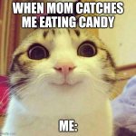 Mom catches me eating candy | WHEN MOM CATCHES ME EATING CANDY; ME: | image tagged in memes,smiling cat | made w/ Imgflip meme maker