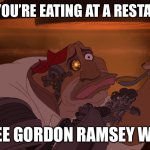 Soup Tasting | WHEN YOU’RE EATING AT A RESTAURANT; AND SEE GORDON RAMSEY WALK IN | image tagged in soup tasting | made w/ Imgflip meme maker