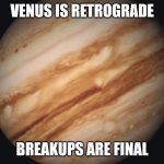 Venus | VENUS IS RETROGRADE; BREAKUPS ARE FINAL | image tagged in venus | made w/ Imgflip meme maker