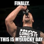 the rock finally | FINALLY. THIS IS MY LUCKY DAY | image tagged in the rock finally,meme,lucky day,memes,this is my lucky day,shitpost | made w/ Imgflip meme maker