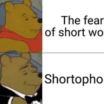 Fear of short words | The fear of short words; Shortophobia | image tagged in memes,tuxedo winnie the pooh,short,funny | made w/ Imgflip meme maker