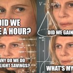 Idk daylight savings | DID WE LOSE A HOUR? DID WE GAIN A HOUR? WHY DO WE DO DAYLIGHT SAVINGS? WHAT'S MY NAME? | image tagged in calculating meme | made w/ Imgflip meme maker