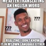 Nick Young | ME AFTER TRANSLATING AN ENGLISH WORD; REALIZING I DON’T KNOW IT IN MY OWN LANGUAGE EITHER | image tagged in nick young | made w/ Imgflip meme maker