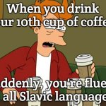 Caffeine insanity | When you drink your 10th cup of coffee:; Suddenly, you're fluent in all Slavic languages! | image tagged in caffeine insanity,slavic coffee | made w/ Imgflip meme maker