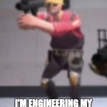 he is near his limit | Engineer? yeah; I'M ENGINEERING MY F**KING LIMIT!!!!!!!!!!!!!!!!!!! | image tagged in engineer with rocket launcher | made w/ Imgflip meme maker