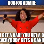 Oprah You Get A | ROBLOX ADMIN:; YOU GET A BAN! YOU GET A BAN!
EVERYBODY GETS A BAN!!! | image tagged in memes,oprah you get a | made w/ Imgflip meme maker