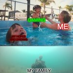 Mother Ignoring Kid Drowning In A Pool | GAMING; ME; MY HOPES AND DREAMS; MY FAMILY | image tagged in mother ignoring kid drowning in a pool | made w/ Imgflip meme maker