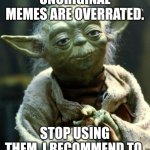 Image Title | UNORIGINAL MEMES ARE OVERRATED. STOP USING THEM, I RECOMMEND TO. | image tagged in memes,star wars yoda,overrated,funny | made w/ Imgflip meme maker