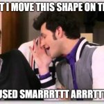 PPT People know | WHY CANT I MOVE THIS SHAPE ON THE SLIDE? I USED SMARRRTTT ARRRTTTT | image tagged in jean ralphio | made w/ Imgflip meme maker