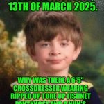 Funny | BRUH.. WTF.. TODAY IS THURSDAY, 13TH OF MARCH 2025. WHY WAS THERE A 6'5" CROSSDRESSER WEARING RIPPED UP TORE UP FISHNET PANTYHOSE AND A NUN'S COSTUME AT THE WAWA IN LAKE WALES, FLORIDA TODAY??  WHY?? | image tagged in not impressed kid,crossdresser,nun,costume,why,wtf | made w/ Imgflip meme maker