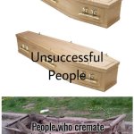 Can wet all agree cremation Is a bad thing | People who cremate their dead pet/relative | image tagged in golden coffin meme | made w/ Imgflip meme maker