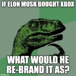 I don't think "TwitterBox" would really roll off the tongue. | IF ELON MUSK BOUGHT XBOX; WHAT WOULD HE RE-BRAND IT AS? | image tagged in memes,philosoraptor,xbox,elon musk,video games,consoles | made w/ Imgflip meme maker