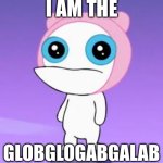 Meap | I AM THE; GLOBGLOGABGALAB | image tagged in meap | made w/ Imgflip meme maker