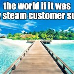 fr | the world if it was run by steam customer support | image tagged in paradise,no bitches,only in ohio | made w/ Imgflip meme maker