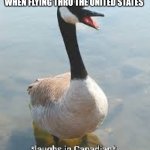 Laughs in canadian | ALL CANADIAN GEESE ARE TO REGISTER AND BE FEET PRINTED WHEN FLYING THRU THE UNITED STATES | image tagged in laughs in canadian | made w/ Imgflip meme maker