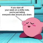 Pro tip for anyone who only lives for the weekends: | If you start off your week on a shitty note, you're just letting everyone else around you down. | image tagged in kirby sign | made w/ Imgflip meme maker