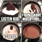 Listen kid, I don’t have much time.. | LISTEN KID, I DON’T HAVE MUCH TIME.. 9+10 IS… | image tagged in chocolate gorilla | made w/ Imgflip meme maker