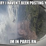 Paris | SORRY I HAVEN’T BEEN POSTING Y’ALL; IM IN PARIS RN | image tagged in paris | made w/ Imgflip meme maker