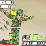 Real | HOUSEHOLD CHORES; PROCRASTINATION; WEEKEND PLANS | image tagged in soldier protecting sleeping child | made w/ Imgflip meme maker