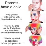 Clown Applying Makeup | Parents have a child. They gift that child an iPad with Youtube Premium on it. They let the child use the iPad without any supervision on what they're watching. "Why is my child so rebellious, he's only 5 years old." | image tagged in memes,clown applying makeup | made w/ Imgflip meme maker