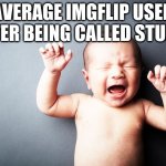 Go on, tell me I'm wrong. You'll be proving my point.(Day 1 of posting in every stream I follow) | AVERAGE IMGFLIP USER AFTER BEING CALLED STUPID | image tagged in newborn baby | made w/ Imgflip meme maker