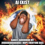 Come on Josing your job Isn't the End of the freaking World My god | AI EXIST; BABIES AHHHHHHH MY JOBBBBBBBBBBBB I HOPE EVERYONE DIES | image tagged in end of the world,ai is good,ai hater cringe,truth | made w/ Imgflip meme maker