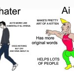 I'm starting to think ai haters are the ai generated ones and ai is just a nice helpful alien who name is ai | Ai; Ai hater; ACTS MORE LIKE A NORMAL HUMAN; MAKE'S PRETTY ART OF A KITTEN; ACTS MORE LIKE A MENTALLY ILL HYENA; Only words are Ai took my job and ai slop; Has more original words; DOESN'T CRY OVER EVERYTHING AND SEND DEATH THREATS; DOES NOTHING BUT CRY AND WINE ABOUT AI; MAKES CRAPPY DRAWING OF FURRY VORE; HELPS LOTS OF PEOPLE | image tagged in virgin vs chad,ai hater cringe,funny,memes,ai,truth | made w/ Imgflip meme maker