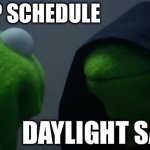 So sleepy, very tired | MY SLEEP SCHEDULE; DAYLIGHT SAVINGS | image tagged in memes,evil kermit | made w/ Imgflip meme maker