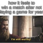 I just tried playing Brawlhalla for the first time in forever yesterday, won a ranked match | how it feels to win a match after not playing a game for years | image tagged in i'm still worthy | made w/ Imgflip meme maker