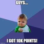 Celebrating 10k Points | GUYS.... I GOT 10K POINTS! | image tagged in memes,success kid | made w/ Imgflip meme maker