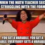 Oprah You Get A | WHEN THE MATH TEACHER SEES YOU STRUGGLING WITH THE FORMULA; YOU GET A VARIABLE, YOU GET A VARIABLE, EVERYBODY GETS A VARIABLE!!!!! | image tagged in memes,oprah you get a | made w/ Imgflip meme maker