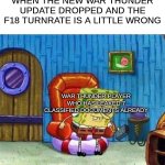 already know it will happen | WHEN THE NEW WAR THUNDER UPDATE DROPPED AND THE F18 TURNRATE IS A LITTLE WRONG; WAR THUNDER PLAYER WHO HAS LEAKED 7 CLASSIFIED DOCUMENTS ALREADY | image tagged in memes,spongebob ight imma head out | made w/ Imgflip meme maker