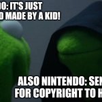 Nintendo Policy to fans | NINTENDO: IT'S JUST A CARDBOARD MADE BY A KID! ALSO NINTENDO: SEND SOMEONE FOR COPYRIGHT TO HIS COUNTRY. | image tagged in memes,evil kermit,nintendo,copyright,funny memes,video games | made w/ Imgflip meme maker