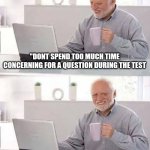 Hide the Pain Harold | "DONT SPEND TOO MUCH TIME CONCERNING FOR A QUESTION DURING THE TEST; IT WORKED! FINISHED IT IMMEDIATLY | image tagged in memes,hide the pain harold | made w/ Imgflip meme maker