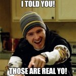 Those are real yo! | I TOLD YOU! THOSE ARE REAL YO! | image tagged in jesse pinkman | made w/ Imgflip meme maker