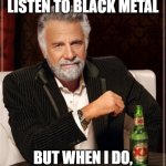 Ghost is number one | I DON'T ALWAYS LISTEN TO BLACK METAL; BUT WHEN I DO, I LISTEN TO GHOST | image tagged in memes,the most interesting man in the world,ghost,ghost bc,ghost band,black metal | made w/ Imgflip meme maker