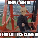 Heavy Metal | HEAVY METAL; IS FOR LATTICE CLIMBING | image tagged in baghead,lattice climbing,meme,humor,climbing meme,news | made w/ Imgflip meme maker